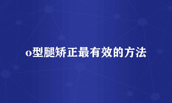 o型腿矫正最有效的方法