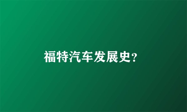 福特汽车发展史？