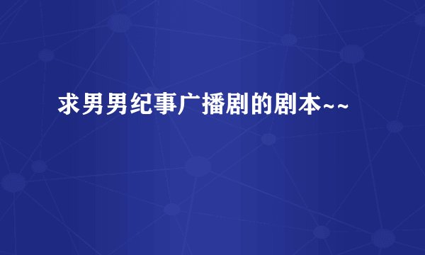 求男男纪事广播剧的剧本~~