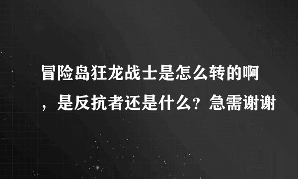 冒险岛狂龙战士是怎么转的啊，是反抗者还是什么？急需谢谢