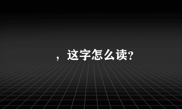 訚,这字怎么读?
