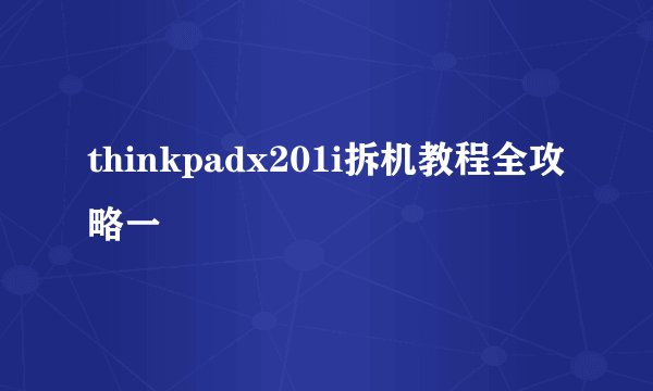 thinkpadx201i拆机教程全攻略一