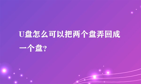 U盘怎么可以把两个盘弄回成一个盘？