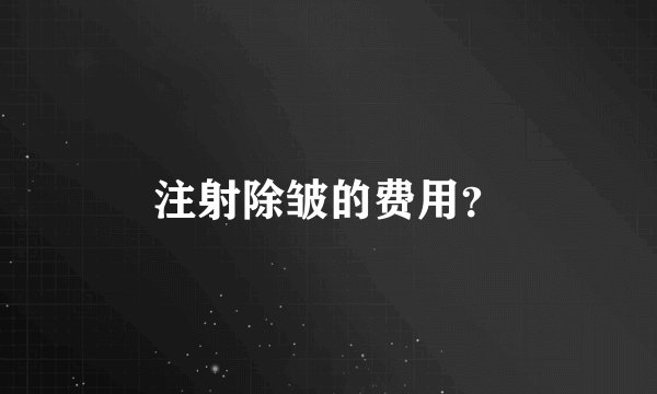 注射除皱的费用？
