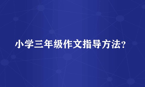 小学三年级作文指导方法？