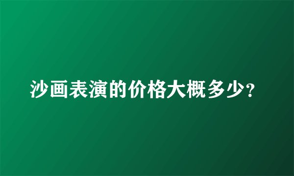 沙画表演的价格大概多少？