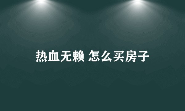 热血无赖 怎么买房子