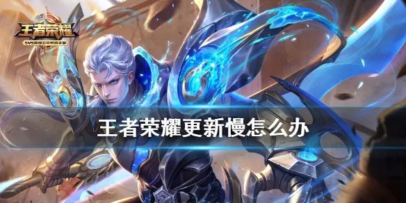 《王者荣耀》更新慢怎么办 更新不了怎么办