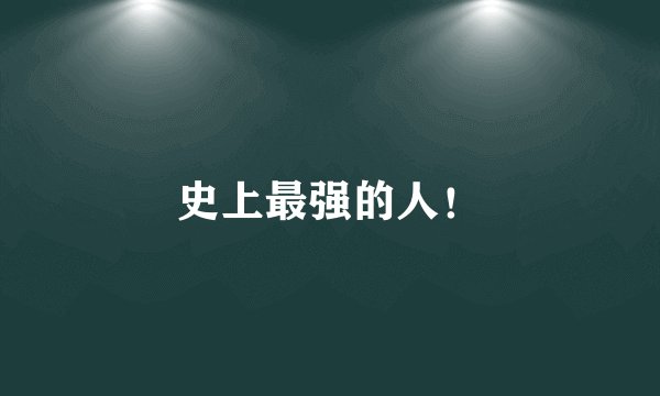 史上最强的人！