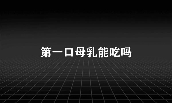 第一口母乳能吃吗