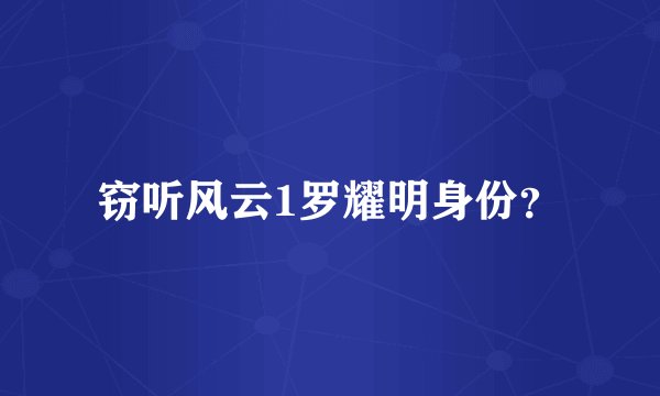 窃听风云1罗耀明身份？