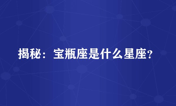 揭秘：宝瓶座是什么星座？