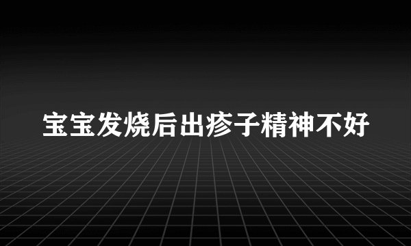 宝宝发烧后出疹子精神不好