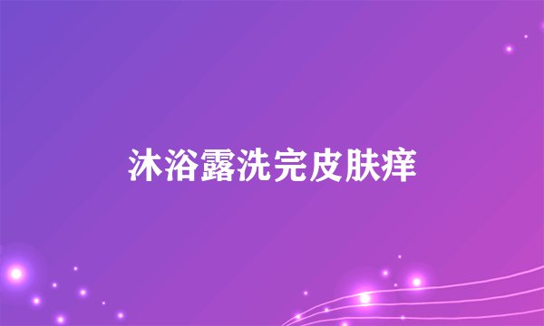沐浴露洗完皮肤痒