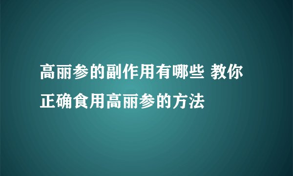 高丽参的副作用有哪些 教你正确食用高丽参的方法