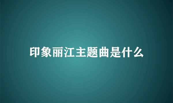 印象丽江主题曲是什么