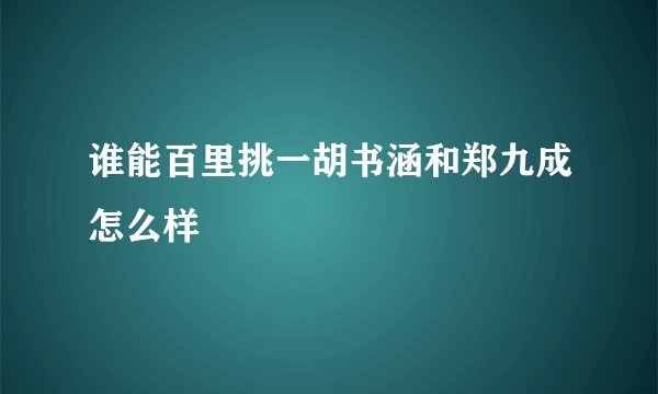 谁能百里挑一胡书涵和郑九成怎么样
