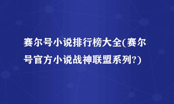 赛尔号小说排行榜大全(赛尔号官方小说战神联盟系列?)