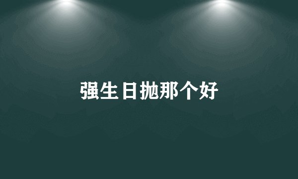 强生日抛那个好