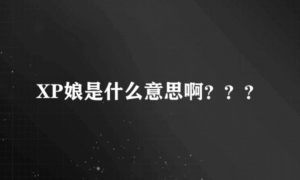 XP娘是什么意思啊？？？