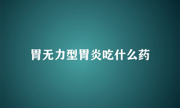 胃无力型胃炎吃什么药