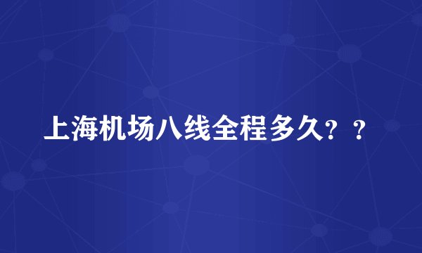 上海机场八线全程多久？？