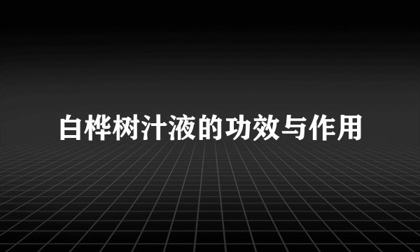 白桦树汁液的功效与作用