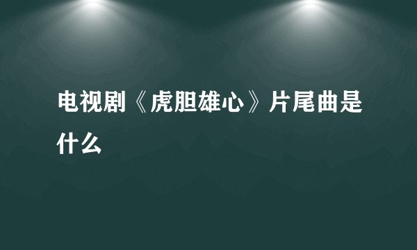 电视剧《虎胆雄心》片尾曲是什么