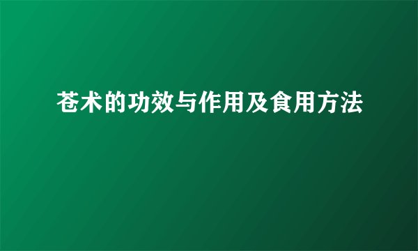 苍术的功效与作用及食用方法