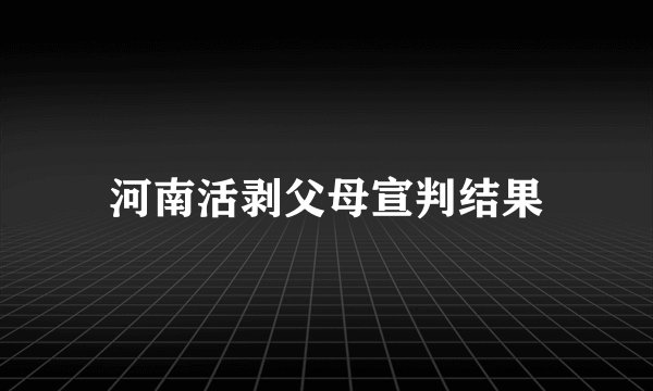 河南活剥父母宣判结果