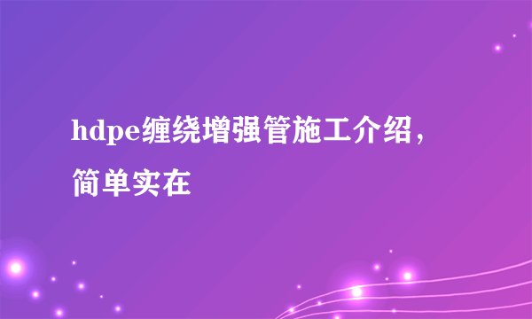 hdpe缠绕增强管施工介绍，简单实在