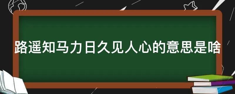 路遥知马力日久见人心的意思是啥