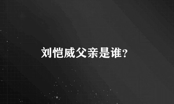 刘恺威父亲是谁？