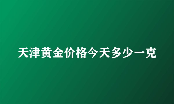 天津黄金价格今天多少一克