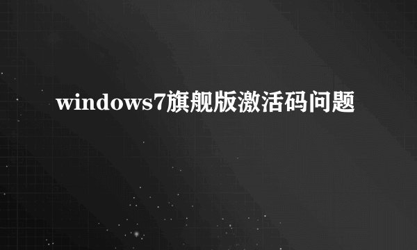 windows7旗舰版激活码问题