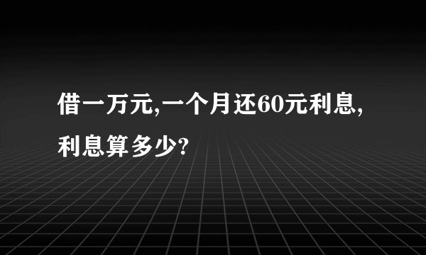 借一万元,一个月还60元利息,利息算多少?