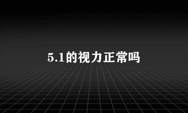 5.1的视力正常吗