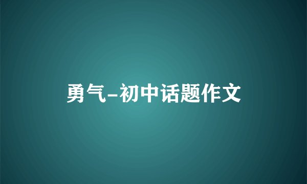 勇气-初中话题作文