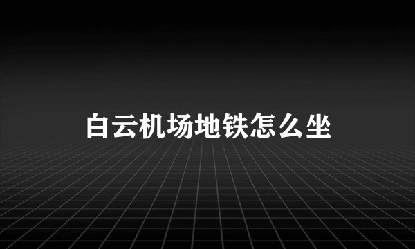 白云机场地铁怎么坐