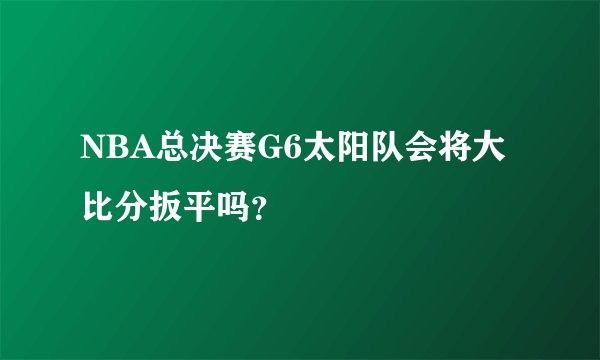 NBA总决赛G6太阳队会将大比分扳平吗？