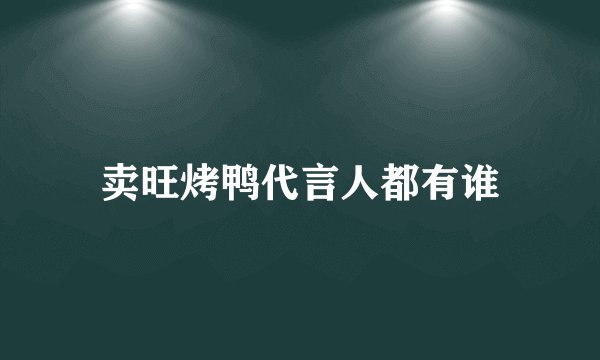 卖旺烤鸭代言人都有谁