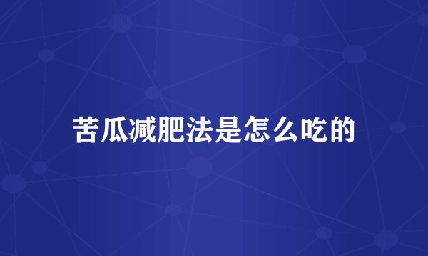 苦瓜减肥法是怎么吃的
