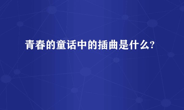青春的童话中的插曲是什么?