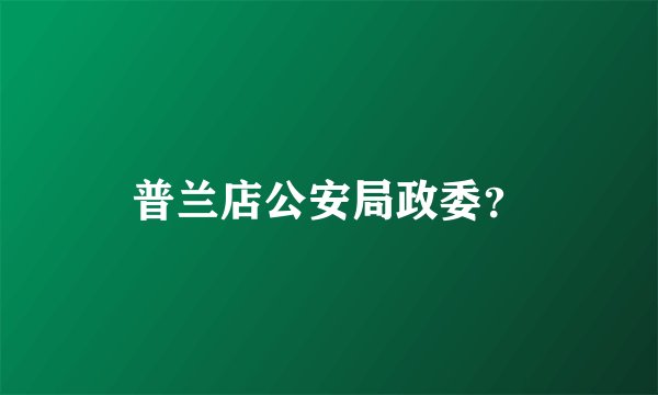 普兰店公安局政委？