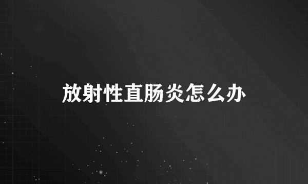 放射性直肠炎怎么办