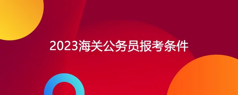 2023海关公务员报考条件