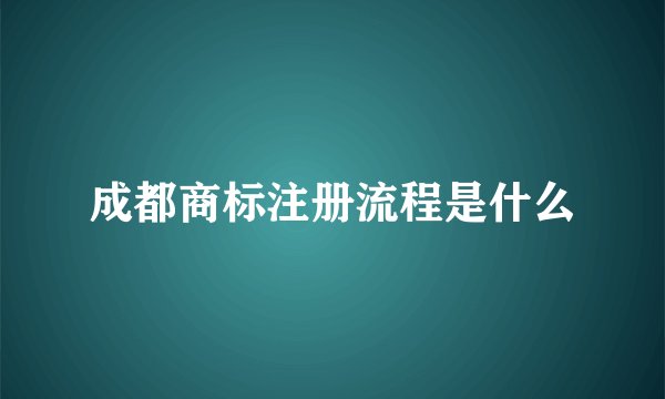 成都商标注册流程是什么