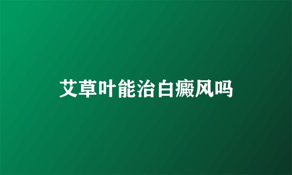 艾草叶能治白癜风吗
