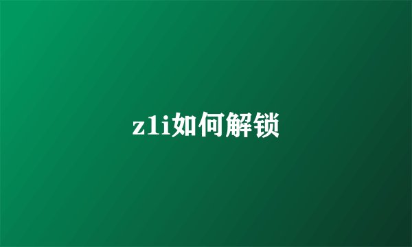 z1i如何解锁