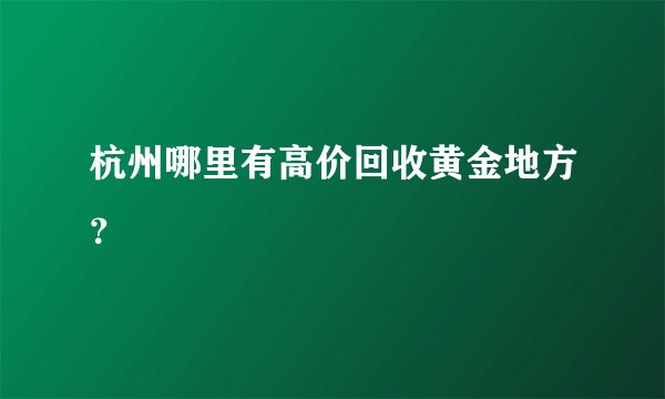 杭州哪里有高价回收黄金地方？